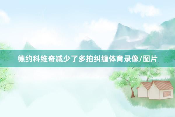 德约科维奇减少了多拍纠缠体育录像/图片
