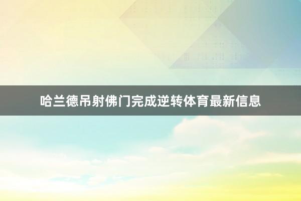 哈兰德吊射佛门完成逆转体育最新信息