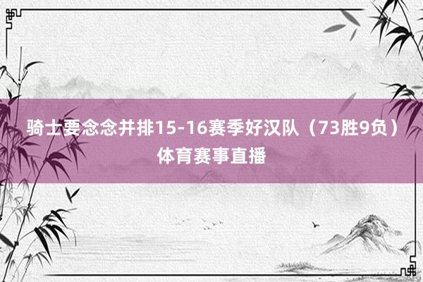 骑士要念念并排15-16赛季好汉队（73胜9负）体育赛事直播