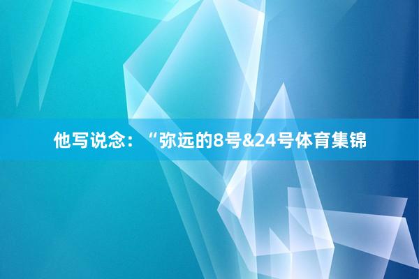 他写说念：“弥远的8号&24号体育集锦