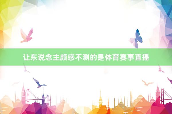 让东说念主颇感不测的是体育赛事直播