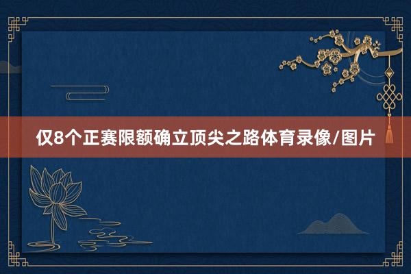 仅8个正赛限额确立顶尖之路体育录像/图片