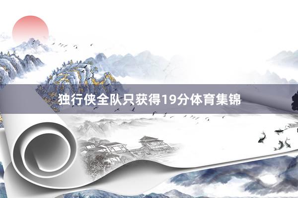 独行侠全队只获得19分体育集锦