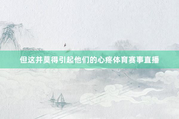 但这并莫得引起他们的心疼体育赛事直播