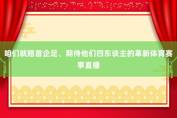咱们就翘首企足、期待他们四东谈主的革新体育赛事直播