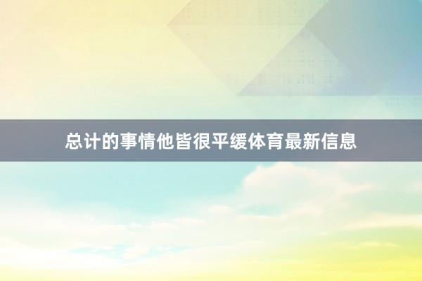 总计的事情他皆很平缓体育最新信息