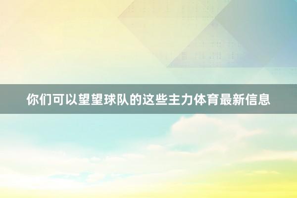 你们可以望望球队的这些主力体育最新信息