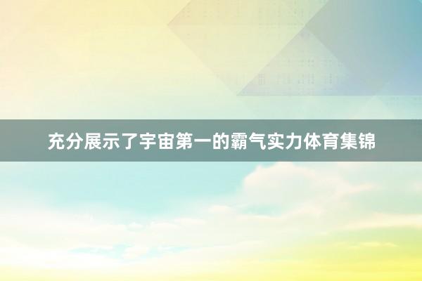 充分展示了宇宙第一的霸气实力体育集锦