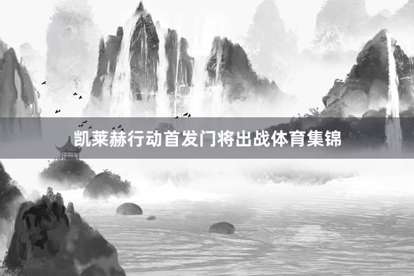 凯莱赫行动首发门将出战体育集锦