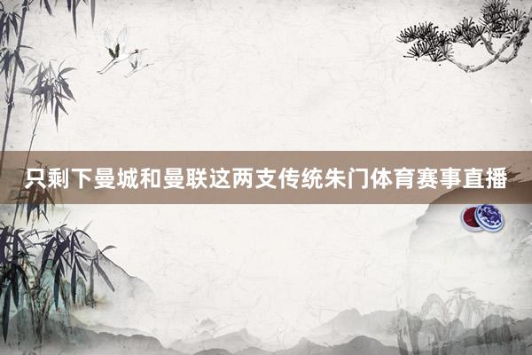 只剩下曼城和曼联这两支传统朱门体育赛事直播